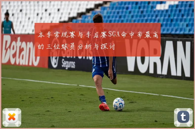 本季常规赛与季后赛SGA命中率最高的三位球员分析与探讨