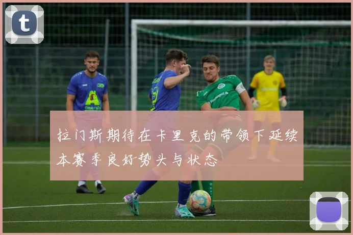 拉门斯期待在卡里克的带领下延续本赛季良好势头与状态