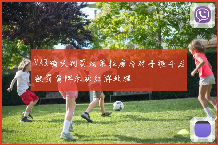 VAR确认判罚结果拉唐与对手缠斗后被罚黄牌未获红牌处理